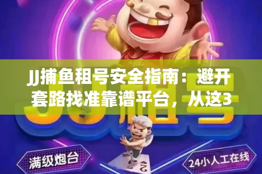 JJ捕鱼租号安全指南：避开套路找准靠谱平台，从这3个关键点入手