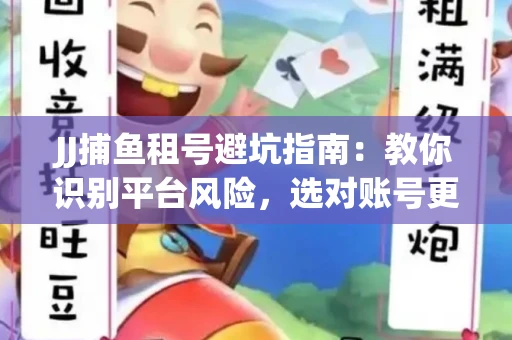 JJ捕鱼租号避坑指南：教你识别平台风险，选对账号更安心