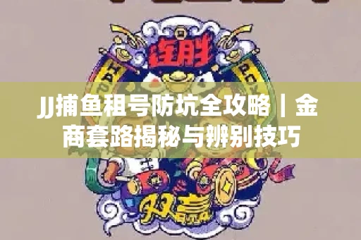 JJ捕鱼租号防坑全攻略｜金商套路揭秘与辨别技巧
