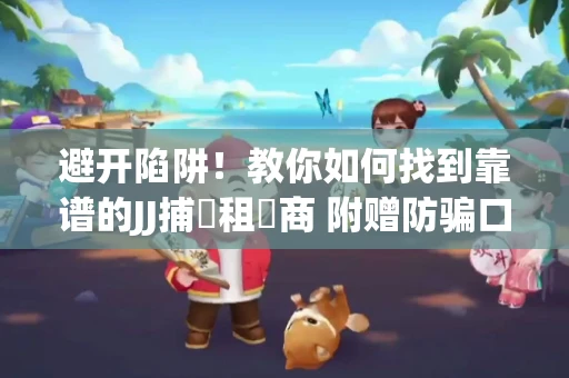 避开陷阱！教你如何找到靠谱的JJ捕魚租號商 附赠防骗口诀